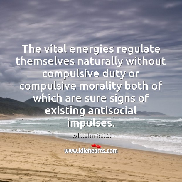 The vital energies regulate themselves naturally without compulsive duty or compulsive morality Wilhelm Reich Picture Quote