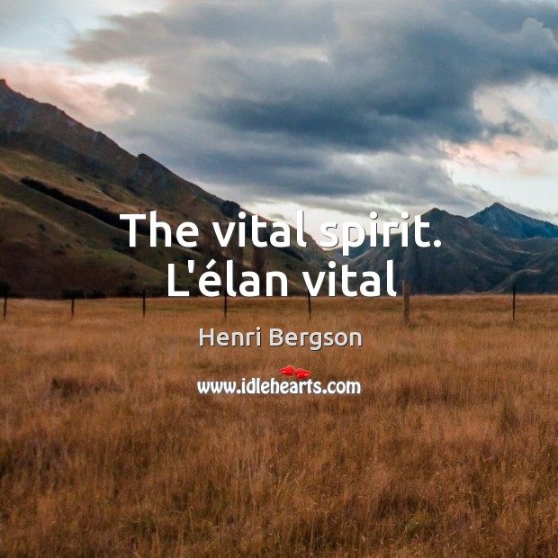 The vital spirit. L’élan vital Henri Bergson Picture Quote