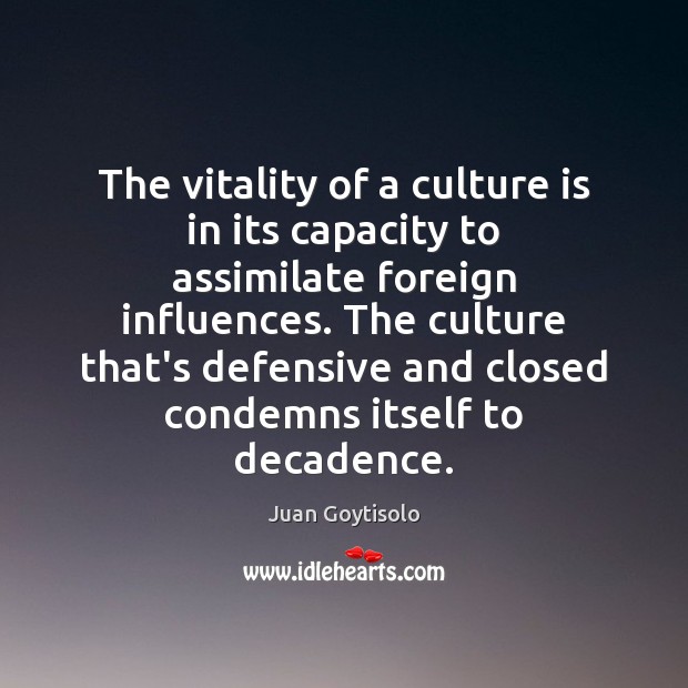 The vitality of a culture is in its capacity to assimilate foreign Juan Goytisolo Picture Quote
