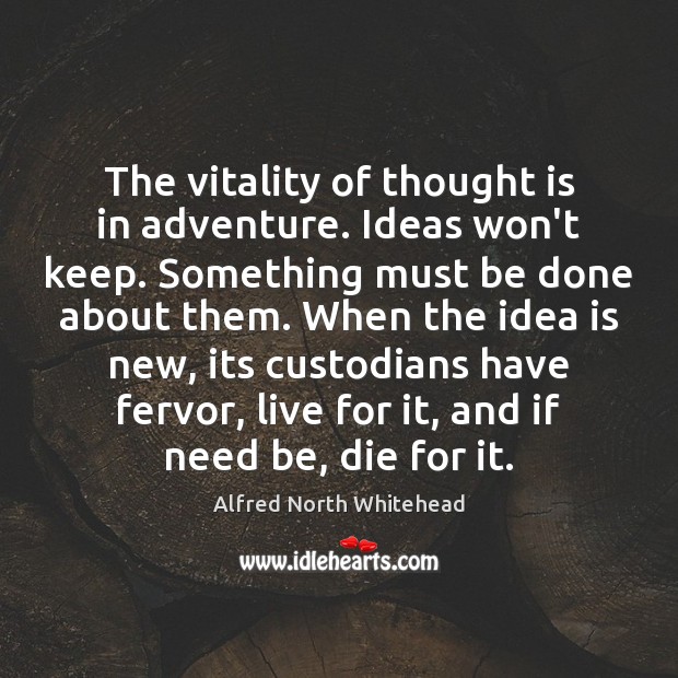 The vitality of thought is in adventure. Ideas won’t keep. Something must Alfred North Whitehead Picture Quote