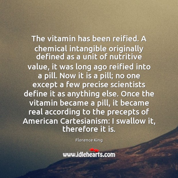 The vitamin has been reified. A chemical intangible originally defined as a Florence King Picture Quote