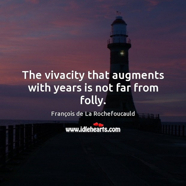 The vivacity that augments with years is not far from folly. François de La Rochefoucauld Picture Quote