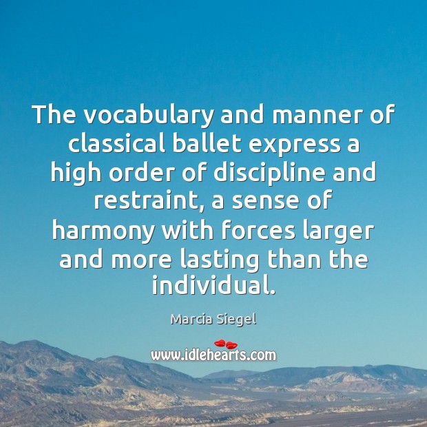 The vocabulary and manner of classical ballet express a high order of Marcia Siegel Picture Quote