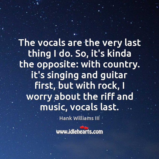 The vocals are the very last thing I do. So, it’s kinda Hank Williams III Picture Quote