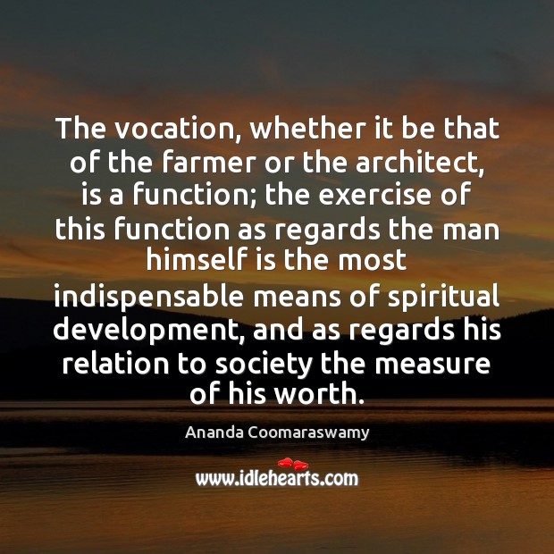 The vocation, whether it be that of the farmer or the architect, Ananda Coomaraswamy Picture Quote