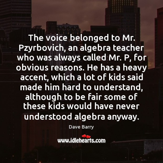 The voice belonged to Mr. Pzyrbovich, an algebra teacher who was always Image