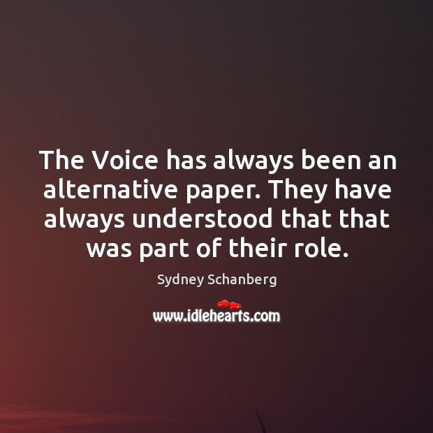 The voice has always been an alternative paper. They have always understood that that was part of their role. Sydney Schanberg Picture Quote