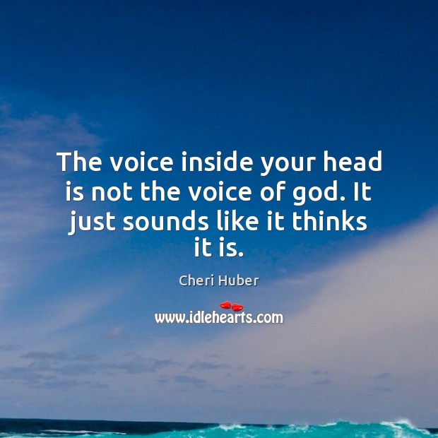 The voice inside your head is not the voice of God. It just sounds like it thinks it is. Image