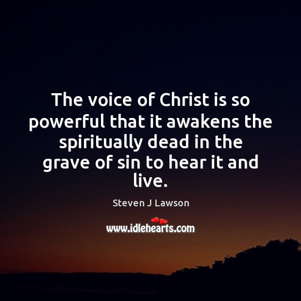 The voice of Christ is so powerful that it awakens the spiritually Steven J Lawson Picture Quote