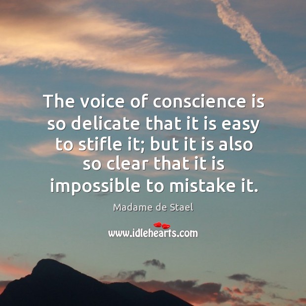 The voice of conscience is so delicate that it is easy to stifle it; but it is also so clear that it is impossible to mistake it. Madame de Stael Picture Quote