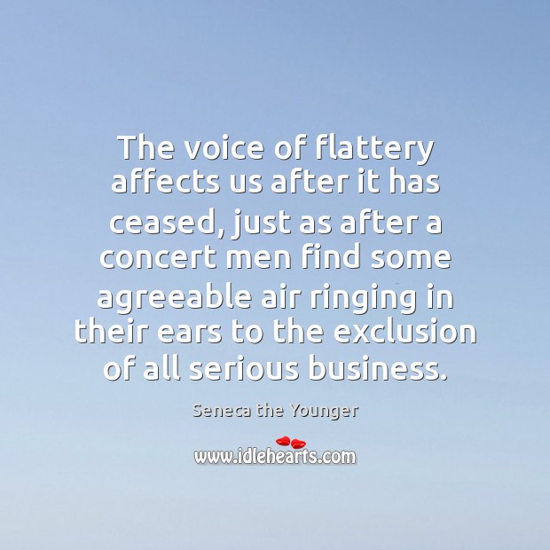The voice of flattery affects us after it has ceased, just as Seneca the Younger Picture Quote