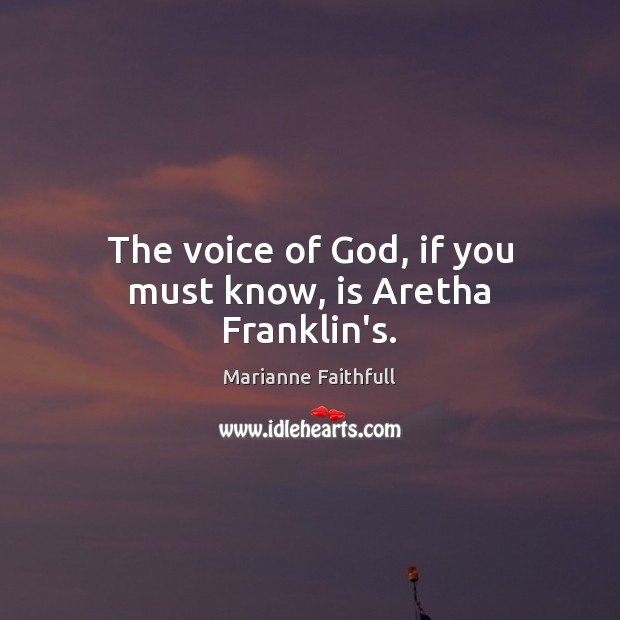 The voice of God, if you must know, is Aretha Franklin’s. Marianne Faithfull Picture Quote