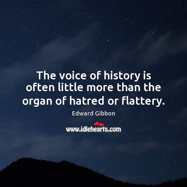 The voice of history is often little more than the organ of hatred or flattery. Edward Gibbon Picture Quote