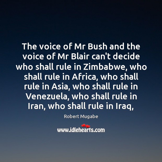 The voice of Mr Bush and the voice of Mr Blair can’t Robert Mugabe Picture Quote