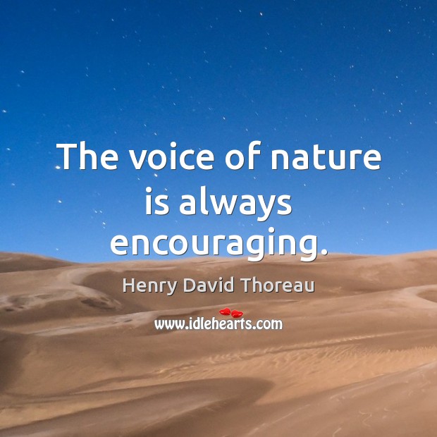 The voice of nature is always encouraging. Henry David Thoreau Picture Quote