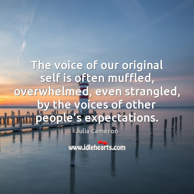 The voice of our original self is often muffled, overwhelmed, even strangled, 
