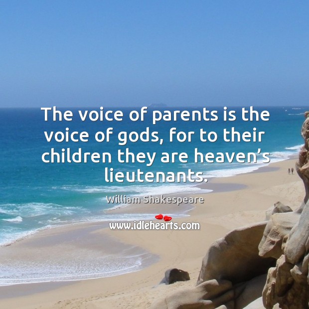 The voice of parents is the voice of Gods, for to their children they are heaven’s lieutenants. William Shakespeare Picture Quote