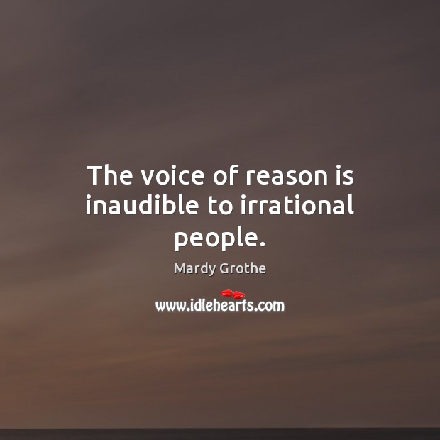 The voice of reason is inaudible to irrational people. Mardy Grothe Picture Quote