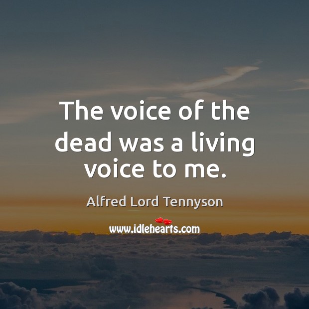 The voice of the dead was a living voice to me. Alfred Lord Tennyson Picture Quote