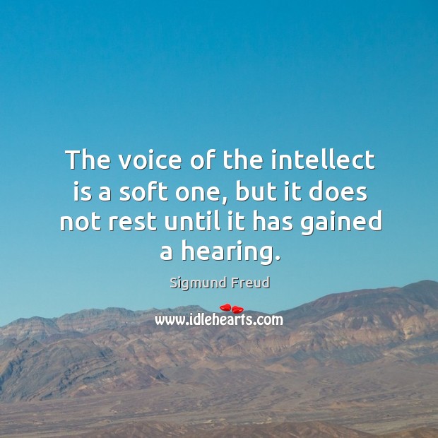 The voice of the intellect is a soft one, but it does not rest until it has gained a hearing. Sigmund Freud Picture Quote