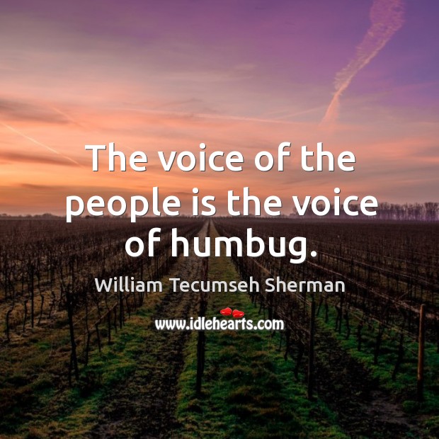 The voice of the people is the voice of humbug. William Tecumseh Sherman Picture Quote