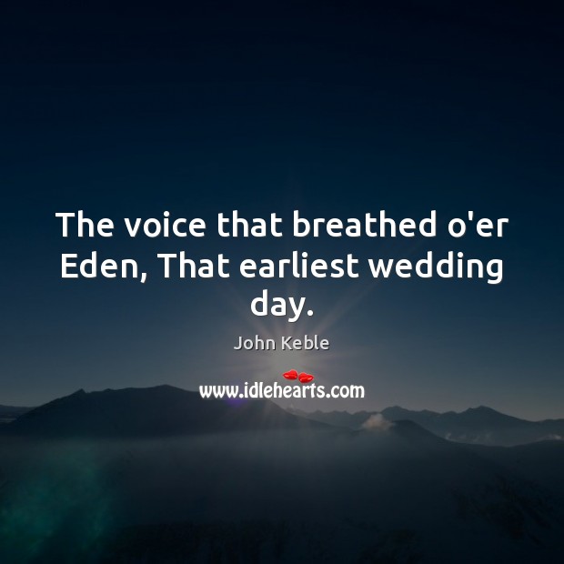 The voice that breathed o’er Eden, That earliest wedding day. John Keble Picture Quote