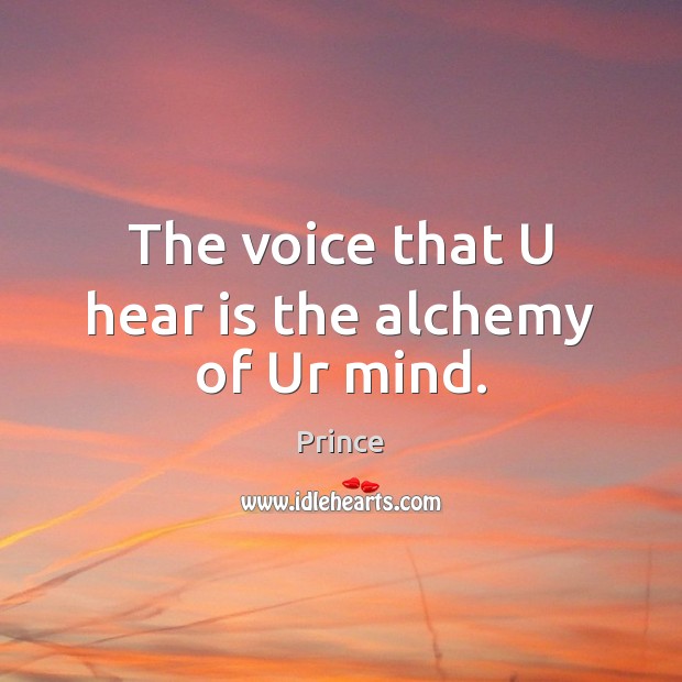 The voice that U hear is the alchemy of Ur mind. Prince Picture Quote