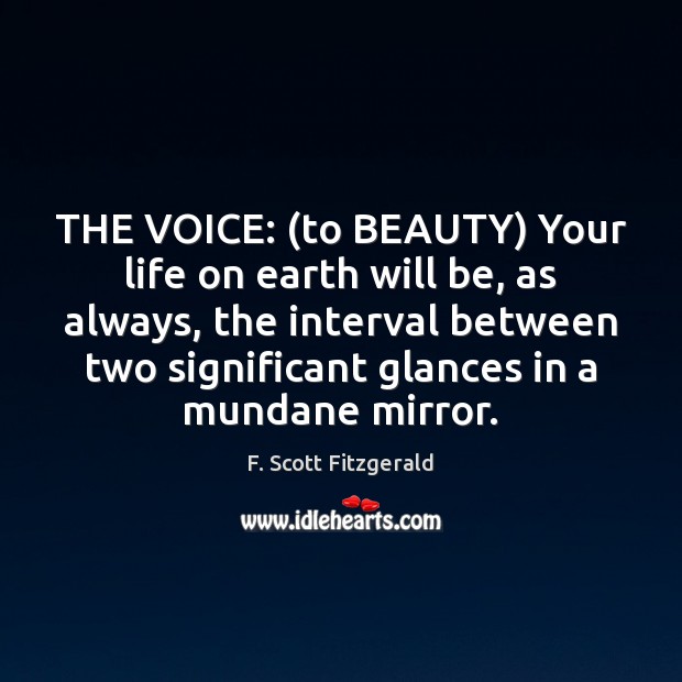 THE VOICE: (to BEAUTY) Your life on earth will be, as always, F. Scott Fitzgerald Picture Quote