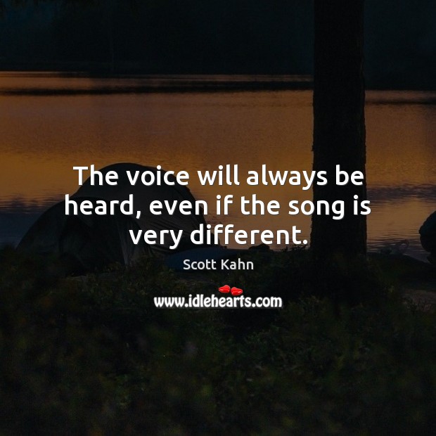 The voice will always be heard, even if the song is very different. Scott Kahn Picture Quote