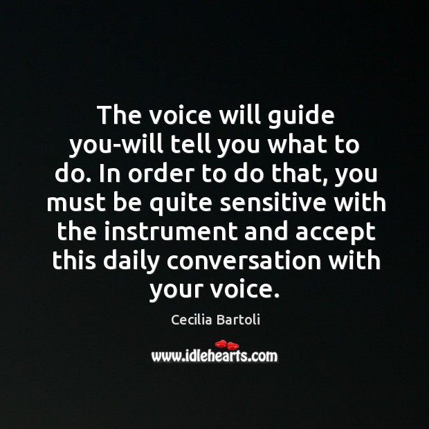 The voice will guide you-will tell you what to do. In order to do that, you must be quite sensitive Cecilia Bartoli Picture Quote