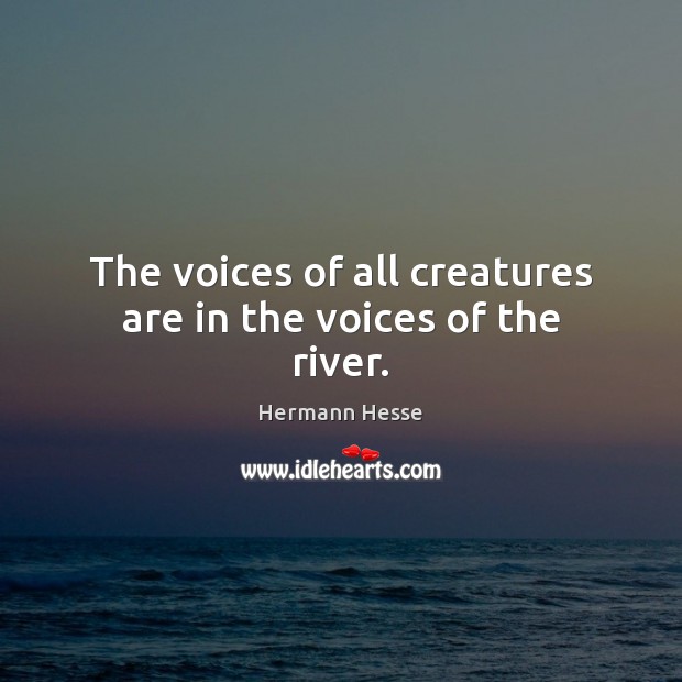 The voices of all creatures are in the voices of the river. Hermann Hesse Picture Quote