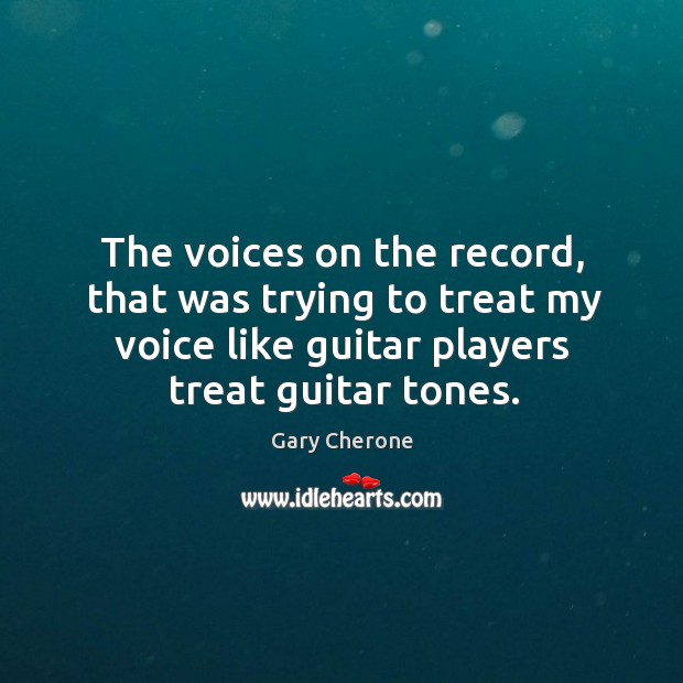 The voices on the record, that was trying to treat my voice like guitar players treat guitar tones. Gary Cherone Picture Quote