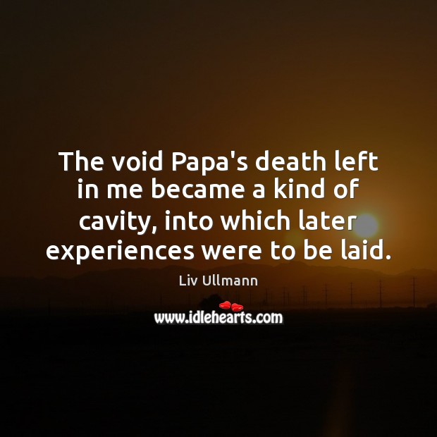 The void Papa’s death left in me became a kind of cavity, Liv Ullmann Picture Quote
