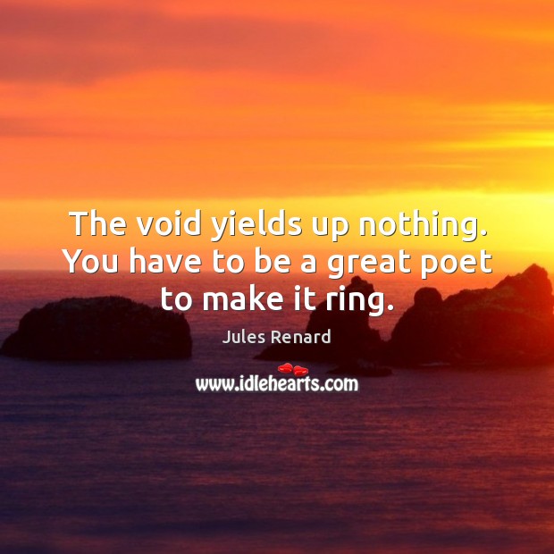The void yields up nothing. You have to be a great poet to make it ring. Jules Renard Picture Quote