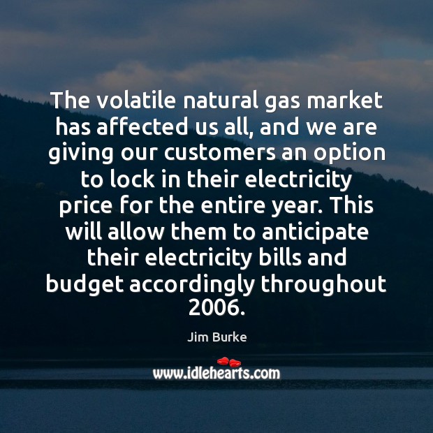 The volatile natural gas market has affected us all, and we are Jim Burke Picture Quote