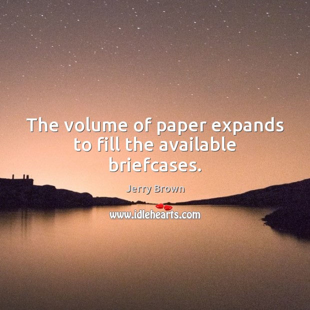 The volume of paper expands to fill the available briefcases. 