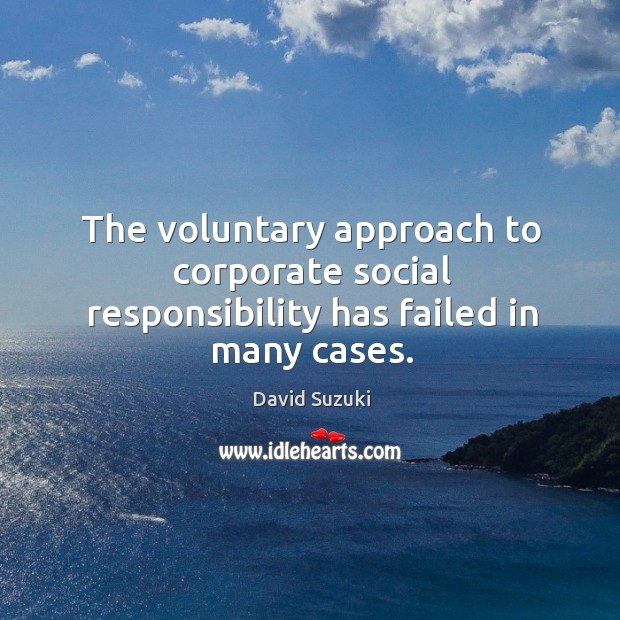 The voluntary approach to corporate social responsibility has failed in many cases. David Suzuki Picture Quote
