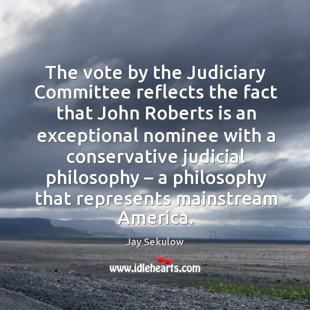 The vote by the judiciary committee reflects the fact that john roberts Jay Sekulow Picture Quote