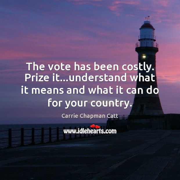 The vote has been costly. Prize it…understand what it means and Carrie Chapman Catt Picture Quote