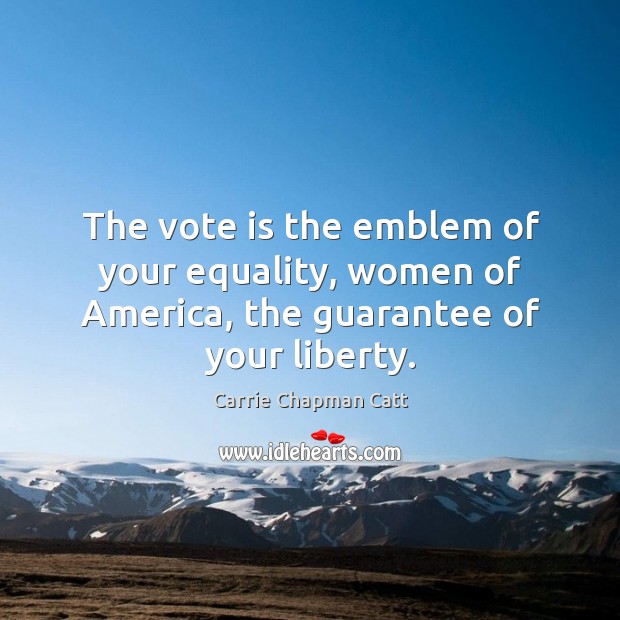 The vote is the emblem of your equality, women of America, the guarantee of your liberty. Carrie Chapman Catt Picture Quote