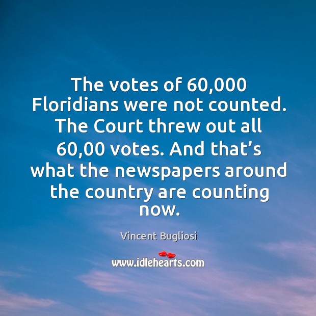 The votes of 60,000 floridians were not counted. Vincent Bugliosi Picture Quote