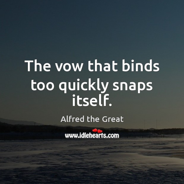 The vow that binds too quickly snaps itself. Alfred the Great Picture Quote