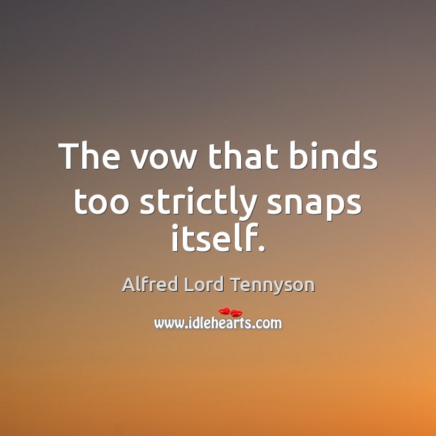 The vow that binds too strictly snaps itself. Alfred Lord Tennyson Picture Quote