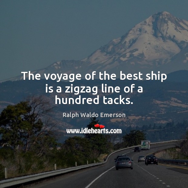 The voyage of the best ship is a zigzag line of a hundred tacks. Ralph Waldo Emerson Picture Quote