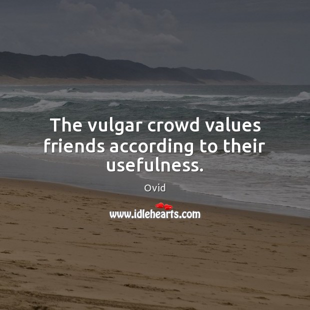 The vulgar crowd values friends according to their usefulness. Ovid Picture Quote