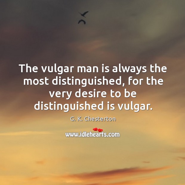 The vulgar man is always the most distinguished, for the very desire to be distinguished is vulgar. G. K. Chesterton Picture Quote