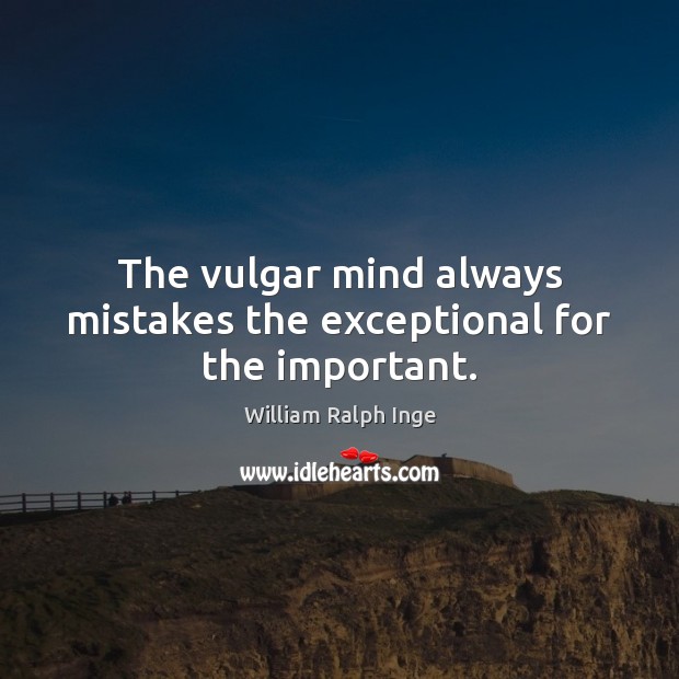The vulgar mind always mistakes the exceptional for the important. William Ralph Inge Picture Quote