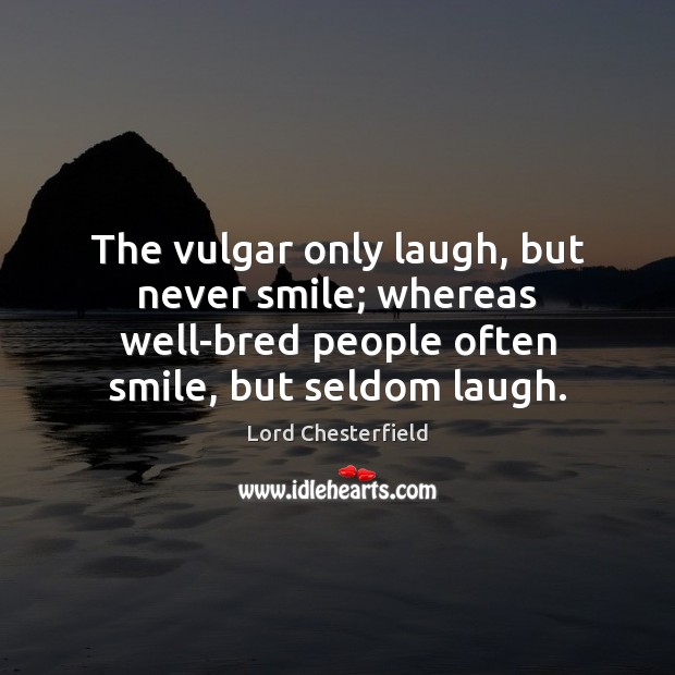 The vulgar only laugh, but never smile; whereas well-bred people often smile, Lord Chesterfield Picture Quote