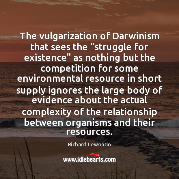The vulgarization of Darwinism that sees the “struggle for existence” as nothing Richard Lewontin Picture Quote