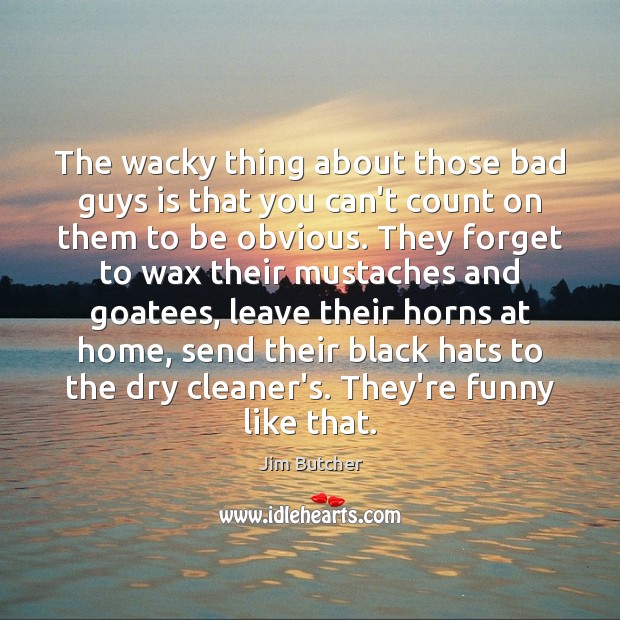 The wacky thing about those bad guys is that you can’t count Jim Butcher Picture Quote